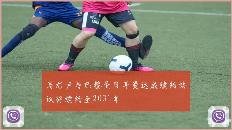马尤卢与巴黎圣日耳曼达成续约协议将续约至2031年
