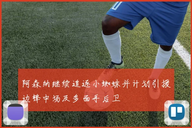 阿森纳继续追逐小蜘蛛并计划引援边锋中场及多面手后卫